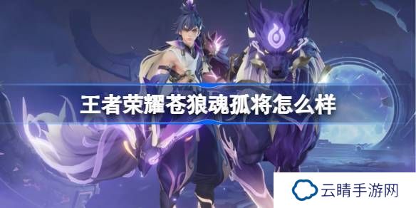 王者荣耀苍狼魂孤将怎么样-王者荣耀苍狼魂孤将特效一览