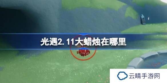 光遇2.11大蜡烛在哪里-光遇2月11日大蜡烛位置攻略