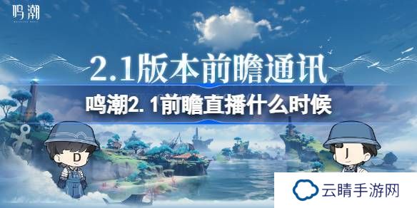 鸣潮2.1前瞻直播什么时候-鸣潮2.1版本前瞻直播时间