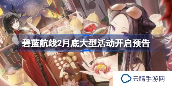 碧蓝航线2月底大型活动什么时候上线-碧蓝航线2月底大型活动开启预告