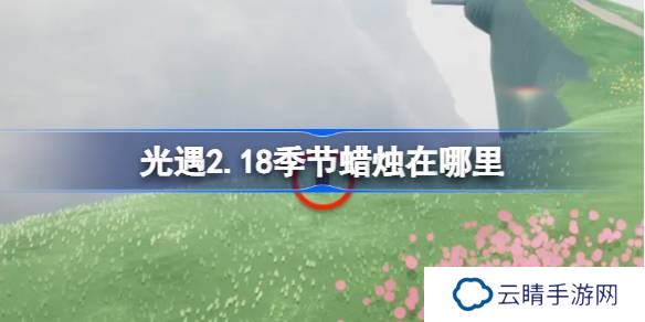 光遇2.18季节蜡烛在哪里-光遇2月18日季节蜡烛位置攻略
