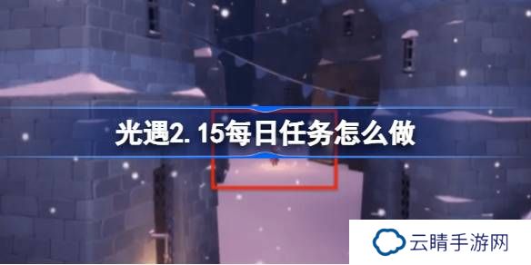光遇2.15每日任务怎么做-光遇2月15日每日任务做法攻略