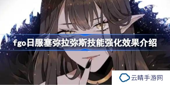 fgo日服塞弥拉弥斯技能强化效果介绍-fgo日服塞弥拉弥斯技能强化效果怎么样