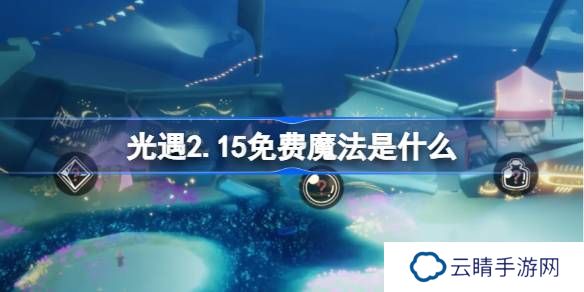 光遇2.15免费魔法是什么-光遇2月15日免费魔法收集攻略
