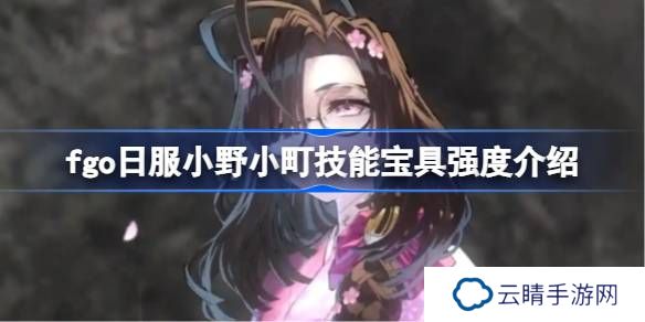 fgo日服小野小町技能宝具强度介绍-fgo日服小野小町技能宝具怎么样