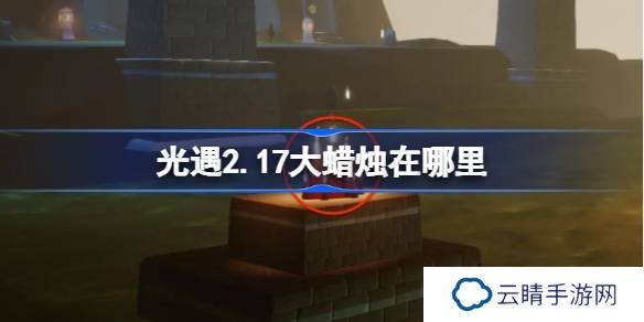 光遇2.17大蜡烛在哪里-光遇2月17日大蜡烛位置攻略