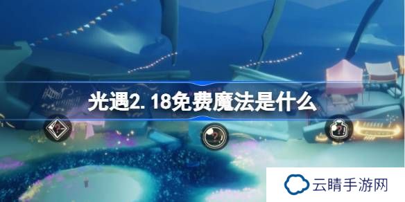 光遇2.18免费魔法是什么-光遇2月18日免费魔法收集攻略