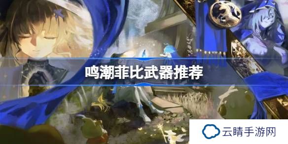 鸣潮菲比武器怎么选-鸣潮菲比武器推荐