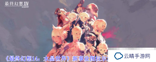 《最终幻想14：水晶世界》新事业图拉尔旅行公司任务攻略