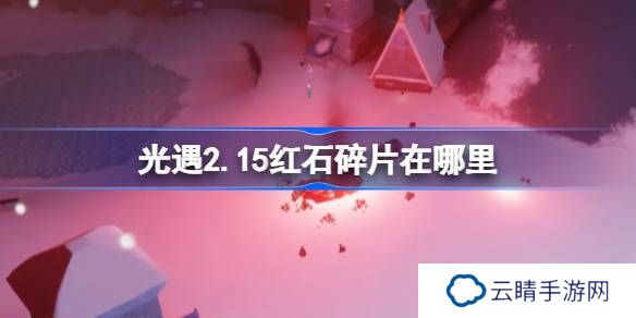 光遇2.15红石碎片在哪里-光遇2月15日红石碎片位置攻略