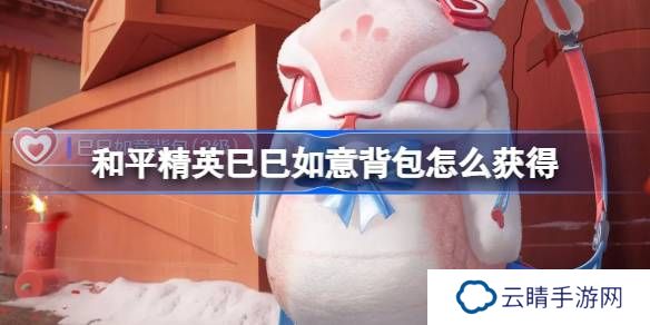 和平精英巳巳如意背包怎么获得-和平精英巳巳如意背包获取攻略