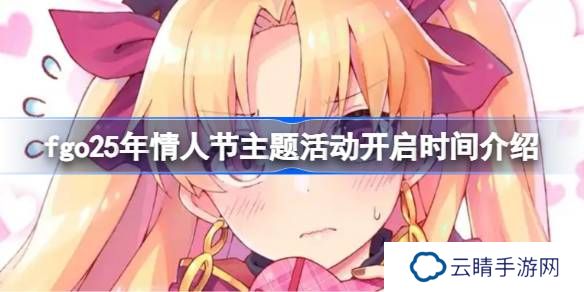 fgo25年情人节主题活动什么时候开启-fgo25年情人节主题活动开启时间介绍