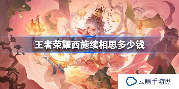 王者荣耀西施续相思多少钱-王者荣耀西施续相思皮肤价格