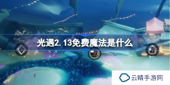 光遇2.13免费魔法是什么-光遇2月13日免费魔法收集攻略