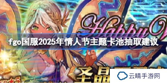 fgo国服2025年情人节主题卡池要不要抽-fgo国服2025年情人节主题卡池抽取建议