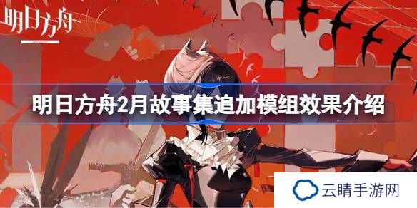 明日方舟2月故事集追加模组效果介绍-明日方舟2月故事集追加模组效果怎么样