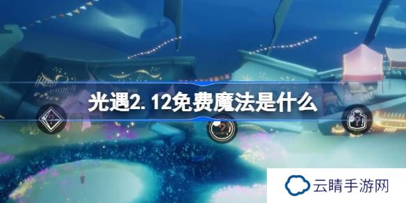 光遇2.12免费魔法是什么-光遇2月12日免费魔法收集攻略