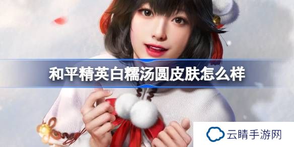 和平精英白糯汤圆怎么样-和平精英白糯汤圆皮肤价格