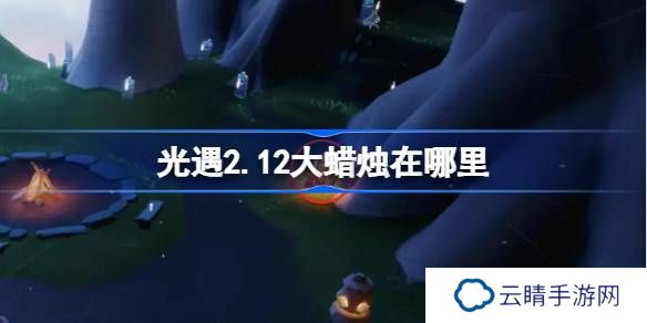 光遇2.12大蜡烛在哪里-光遇2月12日大蜡烛位置攻略