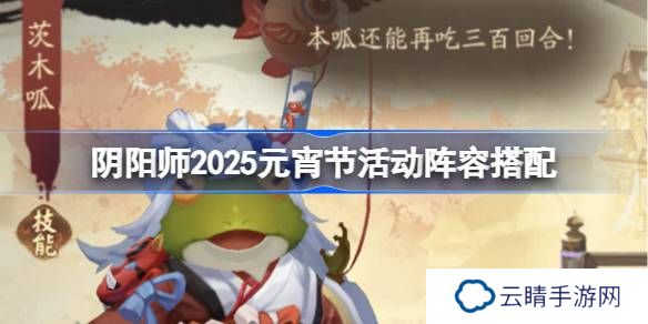 阴阳师2025元宵节活动阵容搭配 阴阳师切磋手艺阵容怎么搭配2025