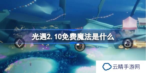 光遇2.10免费魔法是什么-光遇2月10日免费魔法收集攻略