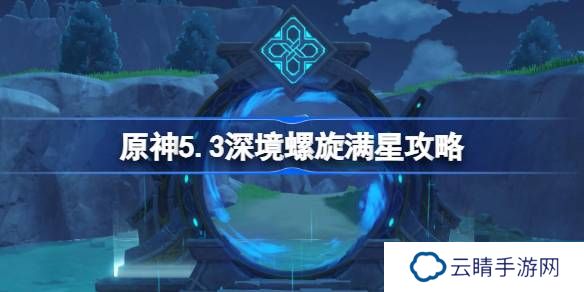 原神5.3深境螺旋满星攻略-原神5.3深渊怎么打