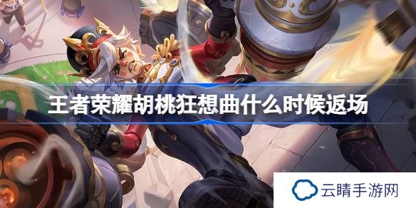王者荣耀胡桃狂想曲什么时候返场-王者荣耀胡桃狂想曲返场时间介绍