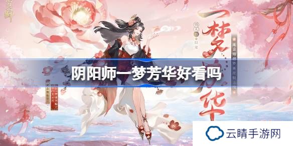 阴阳师一梦芳华皮肤好看吗-阴阳师遥念烟烟罗一梦芳华获取方法