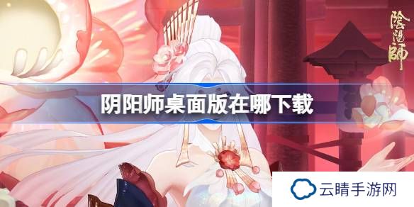 阴阳师桌面版在哪下载-阴阳师桌面版下载地址分享