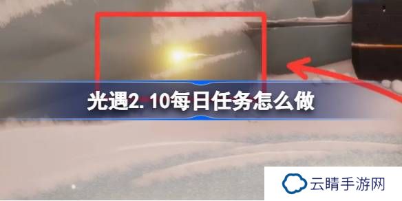 光遇2.10每日任务怎么做-光遇2月10日每日任务做法攻略