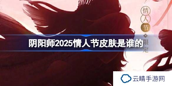 阴阳师2025情人节皮肤是谁的-阴阳师2025情人节皮肤一览