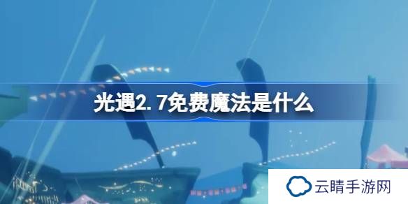 光遇2.7免费魔法是什么-光遇2月7日免费魔法收集攻略