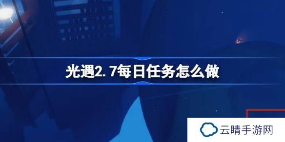 光遇2.7每日任务怎么做-光遇2月7日每日任务做法攻略