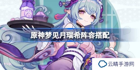 原神梦见月瑞希阵容搭配-原神梦见月瑞希怎么配队