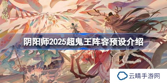 阴阳师2025超鬼王阵容预设介绍-阴阳师2025超鬼王阵容怎么设置