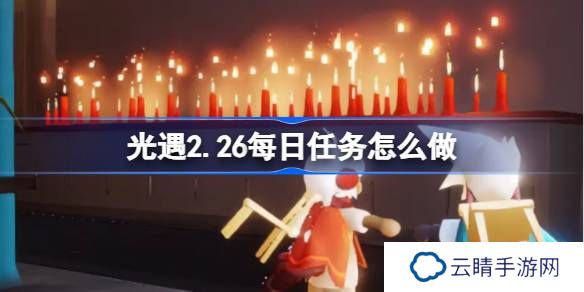 光遇2.26每日任务怎么做-光遇2月26日每日任务做法攻略
