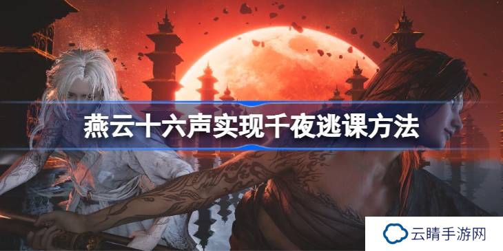 燕云十六声实现千夜逃课方法-燕云十六声如何实现千夜逃课