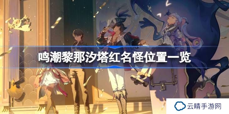 鸣潮黎那汐塔红名怪位置在哪-鸣潮黎那汐塔红名怪位置一览