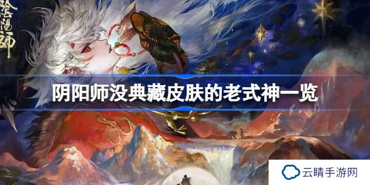 阴阳师没典藏皮肤的老式神一览-阴阳师还有哪些老式神没典藏皮肤