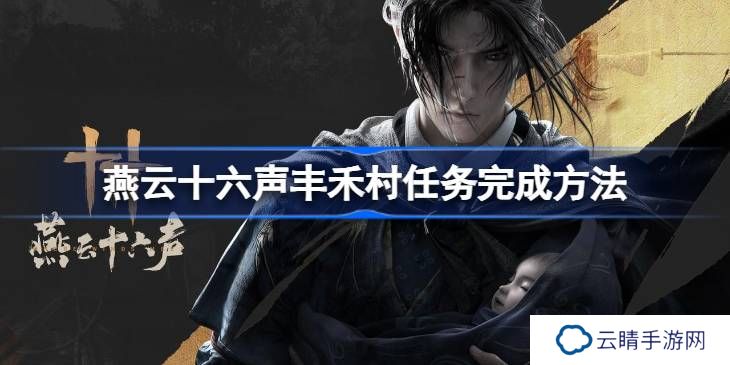 燕云十六声丰禾村任务完成方法-燕云十六声丰禾村任务怎么完成