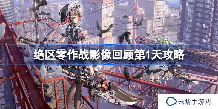 绝区零作战影像回顾第1天怎么攻略-绝区零作战影像回顾第1天攻略
