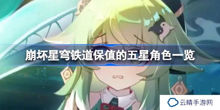 崩坏星穹铁道保值的五星角色一览-崩坏星穹铁道保值的五星角色有哪些